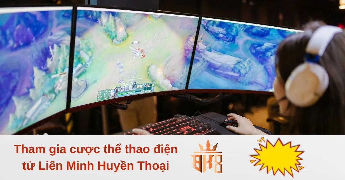 Tham gia cược thể thao điện tử Liên Minh Huyền Thoại